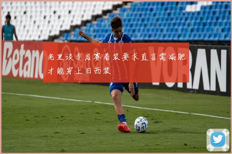 老里谈季后赛着装要求直言需减肥才能穿上旧西装