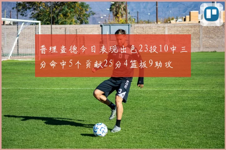 普理查德今日表现出色23投10中三分命中5个贡献25分4篮板9助攻