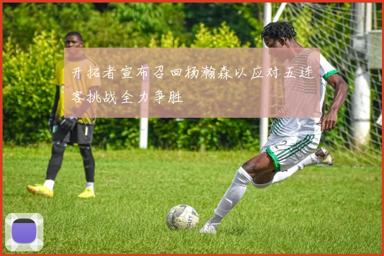开拓者宣布召回杨瀚森以应对五连客挑战全力争胜